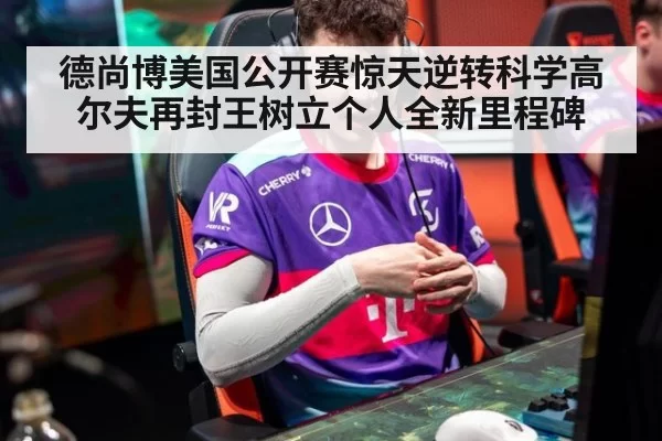 德尚博美国公开赛惊天逆转科学高尔夫再封王树立个人全新里程碑