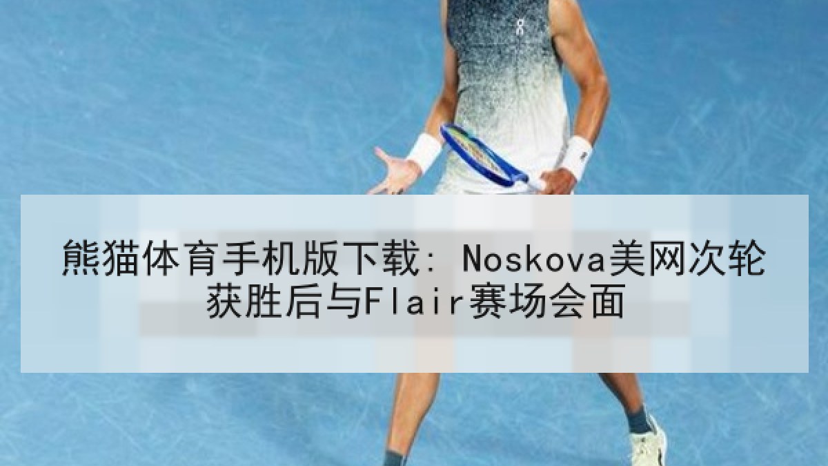 熊猫体育手机版下载: Noskova美网次轮获胜后与Flair赛场会面 熊猫体育手机版下载: Noskova美网次轮获胜后与Flair赛场会面
