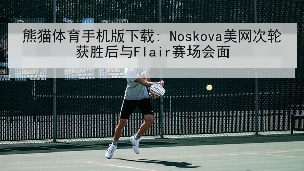 熊猫体育手机版下载: Noskova美网次轮获胜后与Flair赛场会面