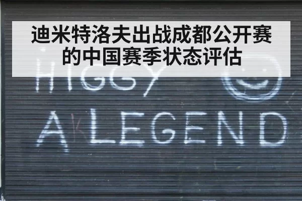 迪米特洛夫出战成都公开赛的中国赛季状态评估