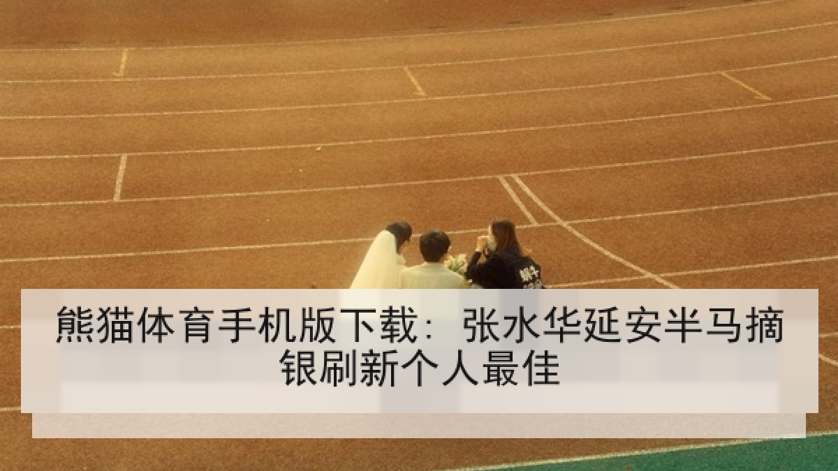 熊猫体育手机版下载: 张水华延安半马摘银刷新个人最佳 熊猫体育手机版下载: 张水华延安半马摘银刷新个人最佳